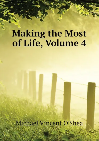 Обложка книги Making the Most of Life, Volume 4, Michael Vincent O'Shea