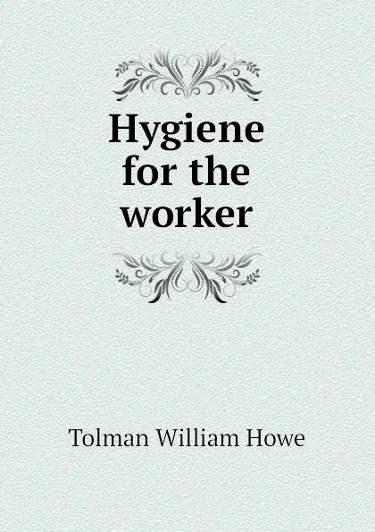 Обложка книги Hygiene for the worker, Tolman William Howe