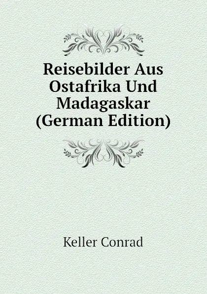 Обложка книги Reisebilder Aus Ostafrika Und Madagaskar (German Edition), Keller Conrad