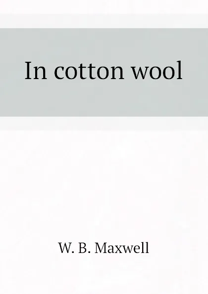 Обложка книги In cotton wool, W. B. Maxwell