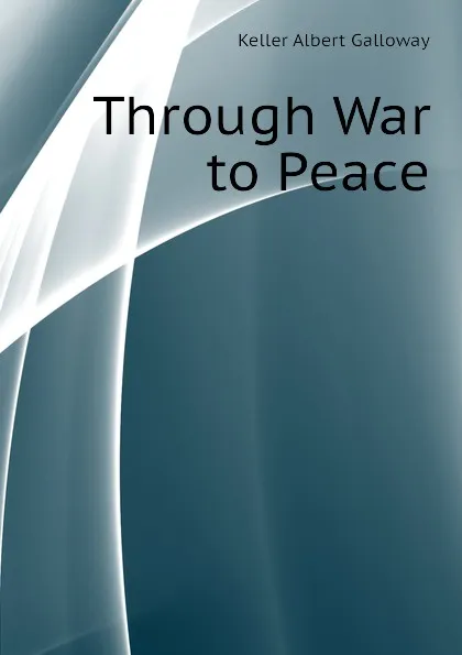 Обложка книги Through War to Peace, Keller Albert Galloway