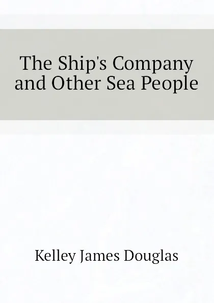 Обложка книги The Ships Company and Other Sea People, Kelley James Douglas