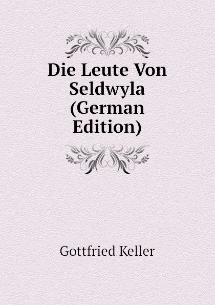 Обложка книги Die Leute Von Seldwyla (German Edition), Gottfried Keller