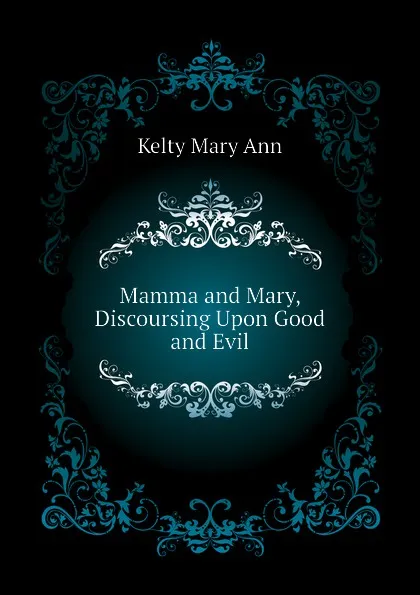 Обложка книги Mamma and Mary, Discoursing Upon Good and Evil, Kelty Mary Ann