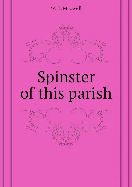 Обложка книги Spinster of this parish, W. B. Maxwell