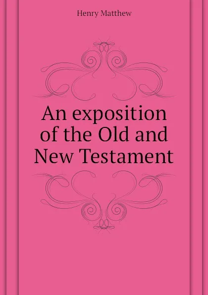 Обложка книги An exposition of the Old and New Testament, Henry Matthew