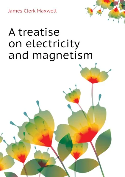 Обложка книги A treatise on electricity and magnetism, James Clerk Maxwell