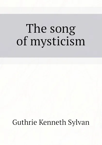 Обложка книги The song of mysticism, Guthrie Kenneth Sylvan