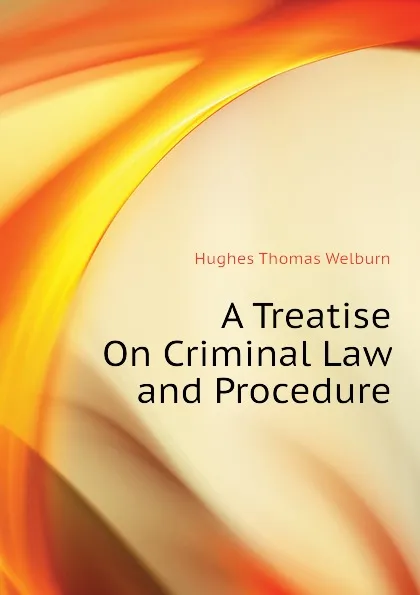 Обложка книги A Treatise On Criminal Law and Procedure, Hughes Thomas Welburn