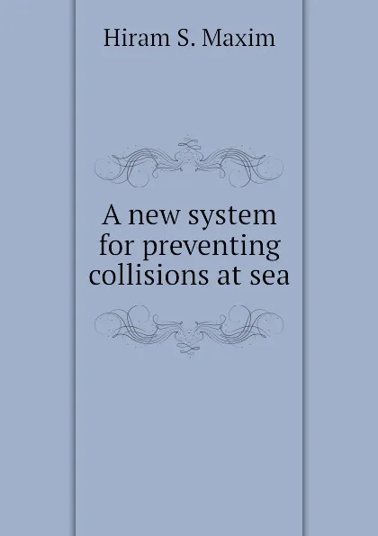 Обложка книги A new system for preventing collisions at sea, Hiram S. Maxim