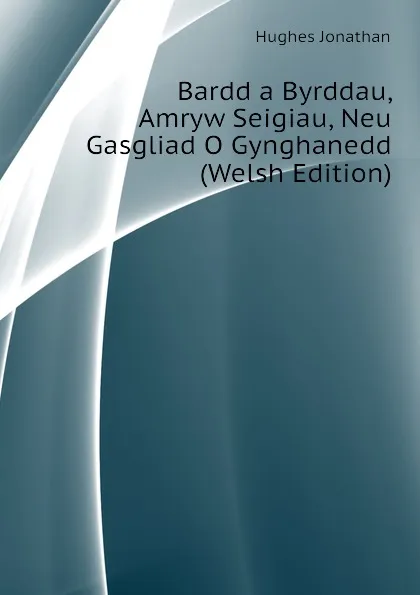 Обложка книги Bardd a Byrddau, Amryw Seigiau, Neu Gasgliad O Gynghanedd (Welsh Edition), Hughes Jonathan