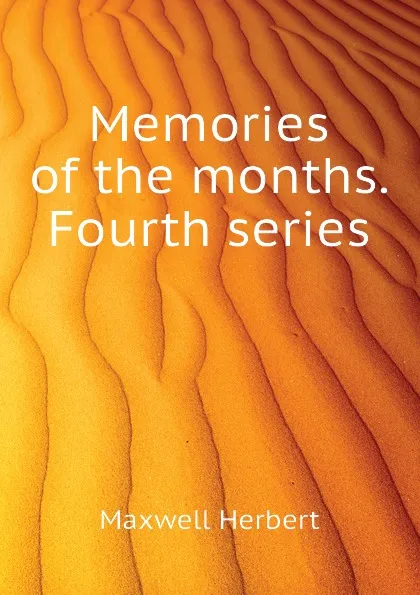 Обложка книги Memories of the months. Fourth series, Maxwell Herbert