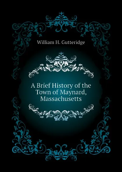 Обложка книги A Brief History of the Town of Maynard, Massachusetts, William H. Gutteridge