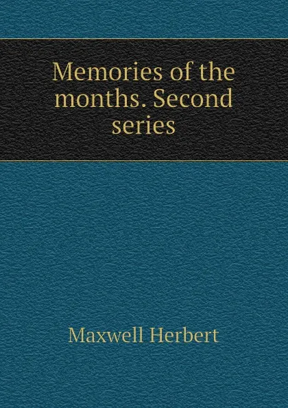 Обложка книги Memories of the months. Second series, Maxwell Herbert