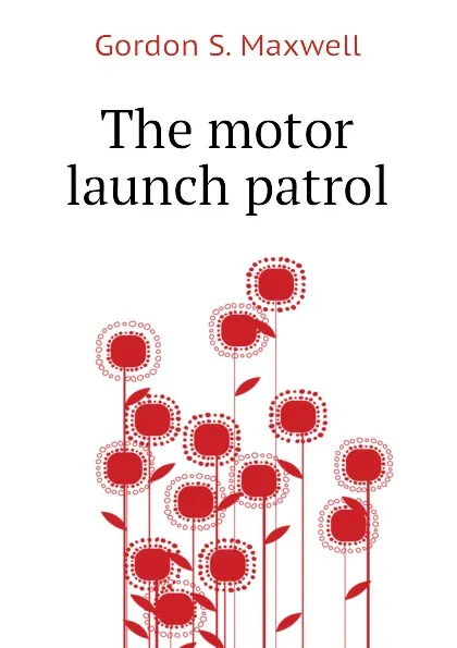 Обложка книги The motor launch patrol, Gordon S. Maxwell