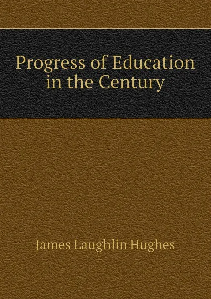 Обложка книги Progress of Education in the Century, James L. Hughes