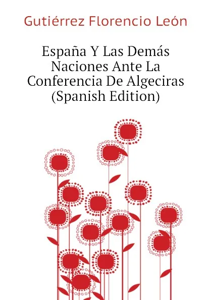 Обложка книги Espana Y Las Demas Naciones Ante La Conferencia De Algeciras (Spanish Edition), Gutiérrez Florencio León