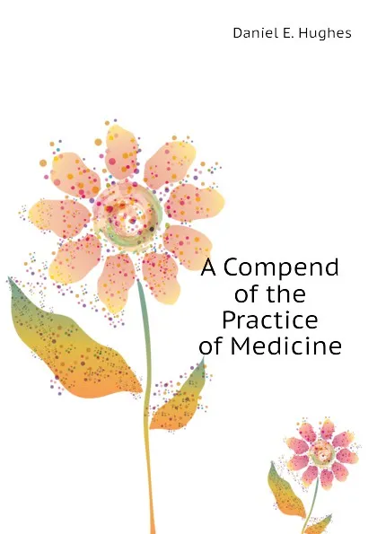 Обложка книги A Compend of the Practice of Medicine, Daniel E. Hughes