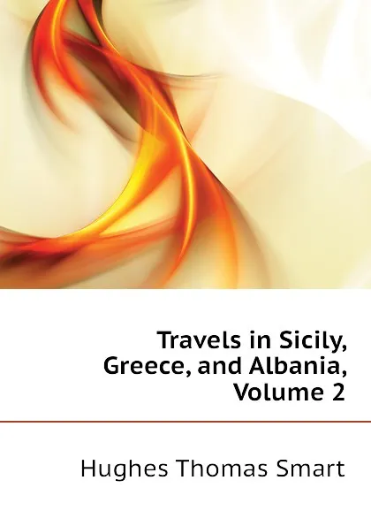 Обложка книги Travels in Sicily, Greece, and Albania, Volume 2, Hughes Thomas Smart