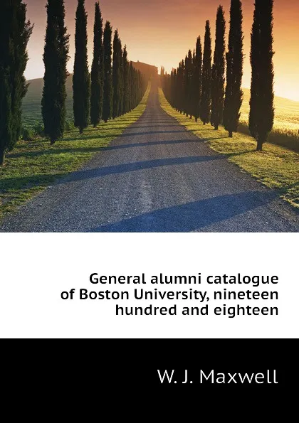 Обложка книги General alumni catalogue of Boston University, nineteen hundred and eighteen, W. J. Maxwell