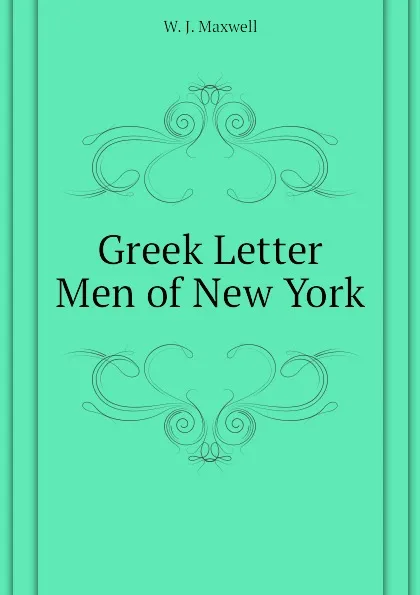 Обложка книги Greek Letter Men of New York, W. J. Maxwell