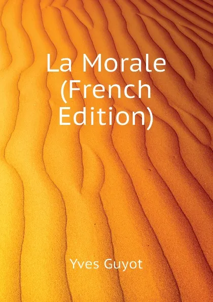 Обложка книги La Morale (French Edition), Yves Guyot