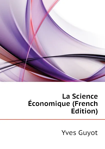 Обложка книги La Science Economique (French Edition), Yves Guyot