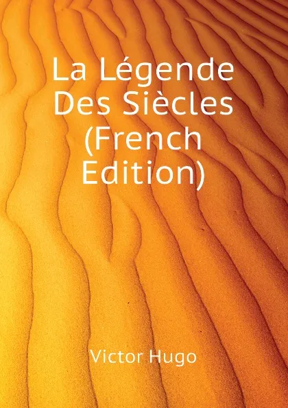 Обложка книги La Legende Des Siecles (French Edition), H. C. O. Huss