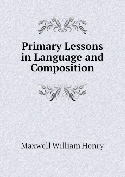 Обложка книги Primary Lessons in Language and Composition, Maxwell William Henry