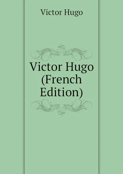 Обложка книги Victor Hugo (French Edition), H. C. O. Huss