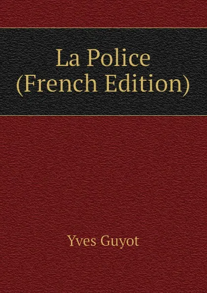 Обложка книги La Police (French Edition), Yves Guyot