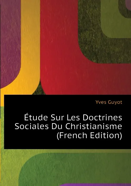 Обложка книги Etude Sur Les Doctrines Sociales Du Christianisme (French Edition), Yves Guyot