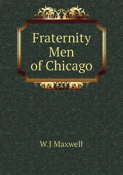 Обложка книги Fraternity Men of Chicago, W.J Maxwell