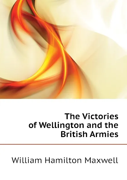 Обложка книги The Victories of Wellington and the British Armies, Maxwell William Hamilton