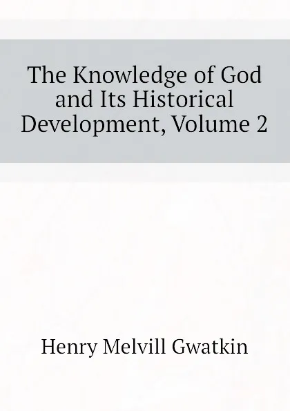 Обложка книги The Knowledge of God and Its Historical Development, Volume 2, Gwatkin Henry Melvill