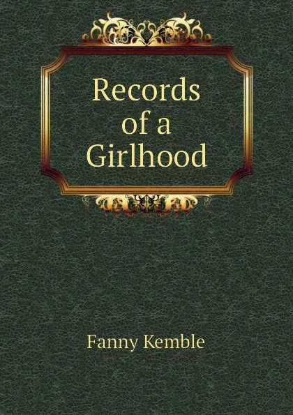 Обложка книги Records of a Girlhood, Kemble Fanny