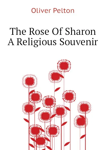 Обложка книги The Rose Of Sharon A Religious Souvenir, Oliver Pelton