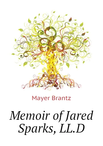 Обложка книги Memoir of Jared Sparks, LL.D, Mayer Brantz