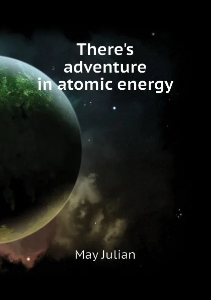 Обложка книги Theres adventure in atomic energy, May Julian