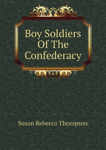 Обложка книги Boy Soldiers Of The Confederacy, Susan Rebecca Thompson