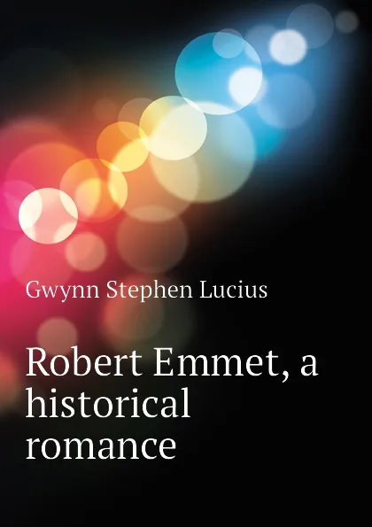 Обложка книги Robert Emmet, a historical romance, Gwynn Stephen Lucius