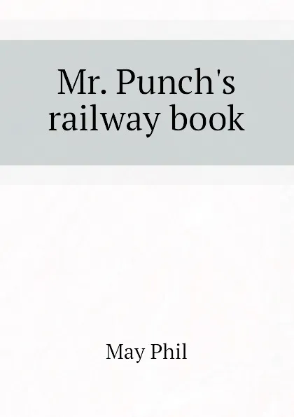 Обложка книги Mr. Punchs railway book, May Phil