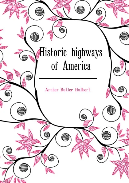 Обложка книги Historic highways of America, Archer Butler Hulbert