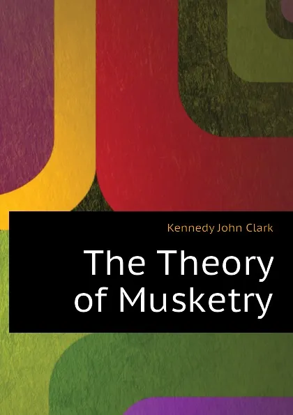 Обложка книги The Theory of Musketry, Kennedy John Clark