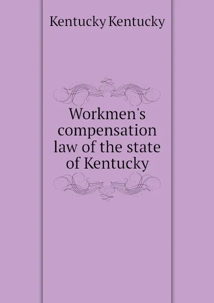 Обложка книги Workmens compensation law of the state of Kentucky, Kentucky Kentucky