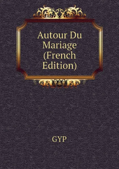 Обложка книги Autour Du Mariage (French Edition), GYP