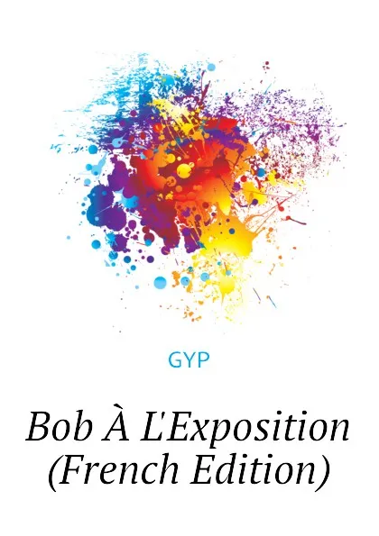 Обложка книги Bob A LExposition (French Edition), GYP