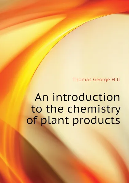 Обложка книги An introduction to the chemistry of plant products, Thomas George Hill