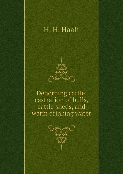 Обложка книги Dehorning cattle, castration of bulls, cattle sheds, and warm drinking water, H. H. Haaff