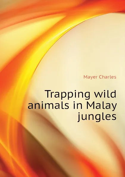 Обложка книги Trapping wild animals in Malay jungles, Mayer Charles